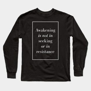 Awakening is not in seeking or in resistance - Spiritual Quote Long Sleeve T-Shirt